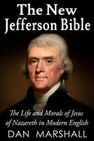 The New Jefferson Bible: The Life and Morals of Jesus of Nazareth in Modern English 1490549978 Book Cover