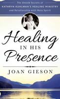 Healing in His Presence: The Untold Secrets of Kathryn Kuhlman's Healing Ministry and Relationship with Holy Spirit 0768414679 Book Cover