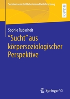 "Sucht" aus körpersoziologischer Perspektive (Sozialwissenschaftliche Gesundheitsforschung) 3658395222 Book Cover
