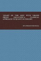 'Heart of the God' with 'Grand Proof Equation'-A Classical Approach to Quantum Theory 0557089956 Book Cover