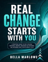 Real Change Starts With You: A Practical Guide to Self-Healing, Emotional Growth, Breaking Old Patterns, and Becoming Who You’re Meant to Be B0HGR5LVKL Book Cover