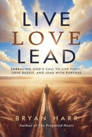 Live Love Lead: Embracing God's Call To Live Fully, Love Deeply, And Lead With Purpose B0FKF1GDJZ Book Cover