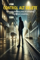 Control Alt Delete: A Thought-Provoking Story of Corruption, Control & Conspiracy B0DTY9KPB1 Book Cover