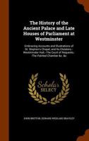 The History of the Ancient Palace and Late Houses of Parliament at Westminster: Embracing Accounts and Illustrations of St. Stephens Chapel, and Its C 1018054693 Book Cover