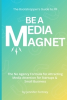 Be a Media Magnet: The Bootstrappers Guide to PR: The No Agency Formula for Attracting Media Attention for Startups & Small Business B0FP5GHZSF Book Cover