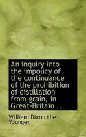 An inquiry into the impolicy of the continuance of the prohibition of distillation from grain, in Gr 135497428X Book Cover
