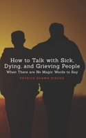 How To Talk With Sick, Dying and Grieving People: When there are No Magic Words to Say (Resources on Faith, Sickness, Grief and Doubt) (Volume 1) 1985766035 Book Cover
