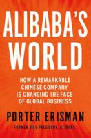 Alibaba's World: How a Remarkable Chinese Company is Changing the Face of Global Business 1250069874 Book Cover