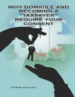 Why Domicile and Becoming a "Taxpayer" Require Your Consent: Form #05.002 B08B7FYDQY Book Cover
