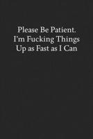 Please Be Patient. I'm Fucking Things up as Fast as I Can: Blank Funny Lined Journal - Black Sarcastic Notebook 1686809174 Book Cover