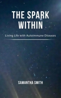 The Spark Within: Living Life with Autoimmune Diseases 183615450X Book Cover