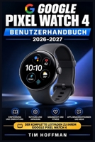 Google Pixel Watch 4 Benutzerhandbuch 2026–2027: Tipps und Tricks zur Akku-Optimierung, Gesundheitsdaten und täglichen Verwendung mit WearOS (German Edition) B0HDRXKZ6B Book Cover