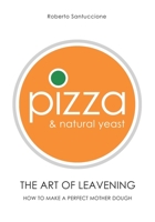 Pizza & Natural Yeast - The Art of Leavening: How to make a perfect mother dough 1089039344 Book Cover