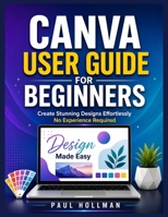 Canva User Guide for Beginners: Create Stunning Designs Effortlessly—No Experience Required B0GZBY3L12 Book Cover