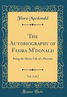 The Autobiography Of Flora M'donald, Being The Home Life Of A Heroine, 2... 1276939906 Book Cover