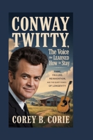 Conway Twitty: The Voice That Learned How to Stay: Fame, Failure, Reinvention, and the Quiet Power of Longevity B0GGB38JWZ Book Cover