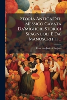 Storia Antica Del Messico Cavata Da'mighori Storici Spagnuoli E Da' Manoscritti ... (Italian Edition) 1024784487 Book Cover
