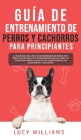 Guía de Entrenamiento de Perros y Cachorros Para Principiantes: La Mejor Guía Paso a Paso de Entrenamiento de Perros para Niños y Adultos: Incluye el ... Malos Hábitos, y mucho más! 1800763468 Book Cover