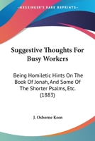 Suggestive Thoughts For Busy Workers: Being Homiletic Hints On The Book Of Jonah, And Some Of The Shorter Psalms, Etc. 1120717264 Book Cover