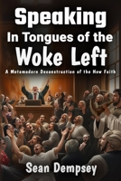 Speaking in Tongues of the Woke Left: A Metamodern Deconstruction of the New Faith B0DP54PJ4K Book Cover