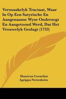 Vermaakelyk Tractaat, Waar In Op Een Satyrische En Aangenaame Wyse Ondersogt En Aangetoond Werd, Dat Het Vrouwelyk Geslagt In Agting En Waarde, Vry Meer In Luister En Aansien Gehouden Moet Werden Als  1012801705 Book Cover