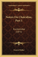 Notres On Chalcidiae, Part 1: Eurytomidae (1871) 1164852876 Book Cover
