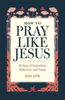 How to Pray Like Jesus: 60 Days of Inspiration, Reflection, and Prayer 1685396631 Book Cover