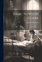 Isaac Newton Clark: A Personal Sketch 1021528641 Book Cover