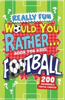 Really Fun Would You Rather Football Book For Kids: Hilarious Football Gifts For Boys & Girls. Silly Scenarios, Challenging Choices & Difficult Dilemmas For 6-12 Year olds 1913174301 Book Cover