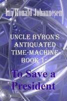 Uncle Byron's Antiquated Time-Machine: To Save a President 1493658492 Book Cover