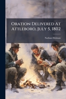 Oration Delivered At Attleboro, July 5, 1802: At The Anniversary Celebration Of American Independence 117521745X Book Cover