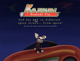 Kazumi Racecar Pig: And the NOT So Different Space Aliens... from Space! 0990970558 Book Cover