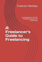 A Freelancer's Guide to Freelancing: An Introduction On The Profitable Lifestyle Of Freelancing 1687310726 Book Cover