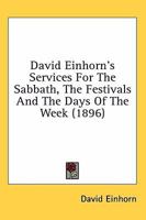 David Einhorn's Services For The Sabbath, The Festivals And The Days Of The Week 0548711577 Book Cover