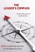THE LEADER’S COMPASS: 1000 LEADERSHIP QUOTES TO NAVIGATE SUCCESS B0DZ8HVL2D Book Cover