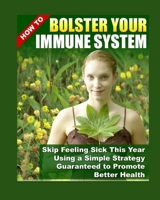 How to Bolster Your Immune System : Skip Feeling Sick This Year Using A Simple Strategy Guaranted To Promote Better Health B086PQXL1S Book Cover