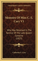 Memoirs Of Miss C. E. Cary V1: Who Was Retained In The Service Of The Late Queen Caroline 1164937367 Book Cover