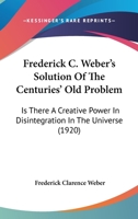 Frederick C. Weber's Solution Of The Centuries' Old Problem: Is There A Creative Power In Disintegration In The Universe 1104119153 Book Cover