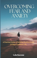 Overcoming Fear And Anxiety: A Practical Guide to Building Resilience and Living a Confident Life B0BVDYCVN4 Book Cover