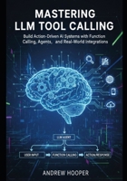 Mastering LLM Tool Calling: Build Action-Driven AI Systems with Function Calling, Agents, and Real-World Integrations B0GJ6FM8KH Book Cover