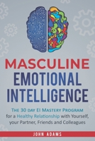 Masculine Emotional Intelligence: The 30-Day-EI-Mastery-Program for a Healthy Relationship with Yourself, Your Partner, Friends, and Colleagues 1951999088 Book Cover
