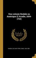 Une Colonie F�odale En Am�rique (l'Acadie, 1604-1710) 1018582460 Book Cover