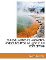The Land Question Its Examination and Solution From an Agricultural Point of View 0530265079 Book Cover