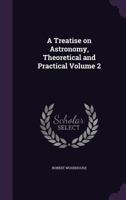 A Treatise on Astronomy, Theoretical and Practical; Volume 2 1356212956 Book Cover