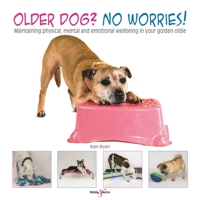 Older dog? No worries!: Maintaining physical, mental and emotional well-being in your golden oldie 1787113663 Book Cover