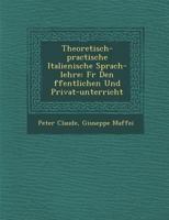 Theoretisch-Practische Italienische Sprach-Lehre: F�r Den �ffentlichen Und Privat-Unterricht 128697190X Book Cover