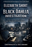 Elizabeth Short and the Black Dahlia Investigation: A true crime study of the unsolved 1947 homicide and its cultural aftermath B0GQGV8LHF Book Cover