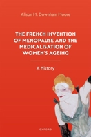 The French Invention of Menopause and the Medicalisation of Women's Ageing: A History 0192842919 Book Cover