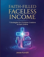 Faith-Filled Faceless Income: 7 Strategies For Christian Creators to Earn Online B0GGBTGYMQ Book Cover