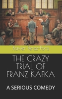 The Crazy Trial of Franz Kafka: A Serious Comedy 107126639X Book Cover